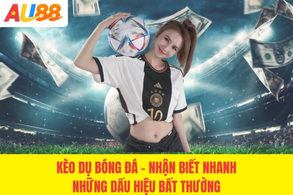 Kèo Dụ Bóng Đá - Nhận Biết Nhanh Dấu Hiệu Bất Thường 2026