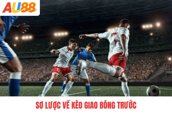 Sơ lược về kèo giao bóng trước